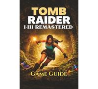 TOMB RAIDER I-III REMASTERED GAME GUIDE: The ultimate walkthrough, puzzle solutions, secrets, combat strategies, and tips to help you master every level and hidden challenge