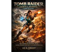 Tomb Raider: Legacy of Atlantis Game guide: The Complete Player's Atlas: Puzzles, Upgrades, Achievements, and World-Record Paths