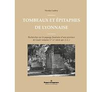 Tombeaux et épitaphes de Lyonnaise: Recherches sur le paysage funéraire d'une province de Gaule romaine (Ier-IIIe s. apr. J.-C.)