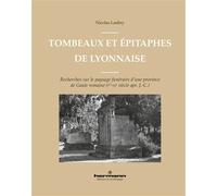 Tombeaux Et Épitaphes De Lyonnaise - Recherches Sur Le Paysage Funéraire D'une Province De Gaule Romaine (Ier-Iiie Siècle Apr - J.-C.)