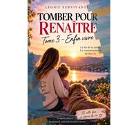 Tomber pour renaitre: tome 3 : Enfin vivre