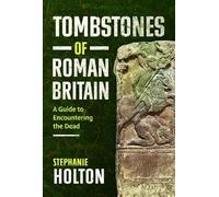 Tombstones of Roman Britain: A Guide to Encountering the Dead