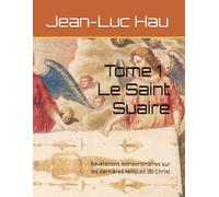 Tome 1 : Le Saint Suaire: Révélations extraordinaires sur les dernières reliques du Christ