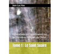 Tome 1 : Le Saint Suaire: Révélations extraordinaires sur les dernières reliques du Christ
