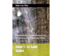Tome 1 : Le Saint Suaire: Révélations extraordinaires sur les dernières reliques du Christ