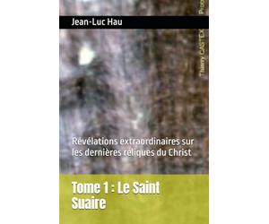 Tome 1 : Le Saint Suaire: Révélations extraordinaires sur les dernières reliques du Christ