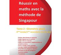 Tome 2 : Géométrie plane 6ème année/1ère secondaire (11-13 ans) - Réussir en maths avec la méthode de Singapour: Réussir en maths avec la méthode de Singapour « du simple au complexe »