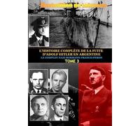 Tome 3. L'Histoire Complete de La Fuite D'Adolf Hitler En Argentine