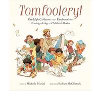 Tomfoolery!: Randolph Caldecott and the Rambunctious Coming-of-Age of Children's Books