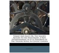 Tommy And Sally: Or, The Sailor's Return To His Sweetheart, A New Entertainment. As It Is Perform'd At The Theatre Royal In Covent Garden