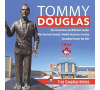 Tommy Douglas - The Innovative And Efficient Leader Who Started Canada's Health Insurance System Canadian History For Kids True Canadian Heroes