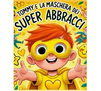 Tommy E La Maschera Gialla Dei Super Abbracci "Leggi E Colora": Un Libro Da Leggere E Colorare, Interattivo, Per I Più Piccoli