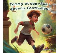 Tommy et son rêve : devenir footballeur (Livre illustré pour enfants dès 6 ans qui encourage à poursuivre ses rêves et à avoir confiance en soi)