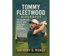 TOMMY FLEETWOOD BIOGRAPHY: The Relentless Golfer Who Redefined British Greatness