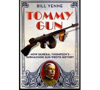 Tommy Gun: How General Thompson's Submachine Gun Wrote History