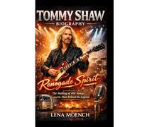 TOMMY SHAW BIOGRAPHY: Renegade Spirit The Making of Hit Songs and the Man Behind the Legend