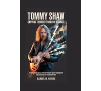 Tommy Shaw: Carving Thunder from Six Strings: The Remarkable Life of Rock's Quiet Visionary and Master of Reinvention