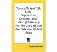 Tommy Thomas' Life Story: Supernatural, Dynamic, Soul-Stirring Testimony for the Glory of God and Salvation of Lost Souls Thomas, Tommy (Auteur)