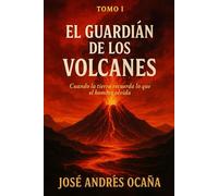 Tomo I El Guardián de los Volcanes: Cuando la tierra recuerda lo que el hombre olvida