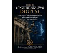 TOMO III CONSTITUCIONALISMO DIGITAL: Democracia, Derechos Fundamentales y Límites Constitucionales del Poder Algorítmico