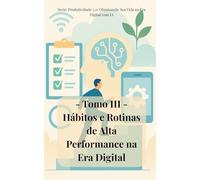 Tomo III: Hábitos e Rotinas de Alta Performance na Era Digital: Transforme sua vida com hábitos poderosos e rotinas otimizadas para a era digital e o home office!