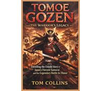 Tomoe Gozen: The Warrior's Legacy: Unveiling the Untold Story of Japan's Fiercest Samurai and Her Legendary Battle for Honor