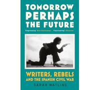 Tomorrow Perhaps the Future: Writers, Rebels and the Spanish Civil War