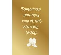 Tomorrow You May Regret Not Starting Today: Aesthetic Simple Daily Goals Planner For Women Minimal Simple Notebook With Golden Cover For Writing Daily Tasks