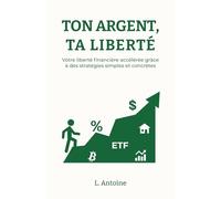 Ton argent , Ta liberté: Votre liberté financière accélérée grâce à des stratégies simples et concrètes