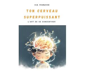 Ton Cerveau Superpuissant : L'art de se concentrer: Un guide ludique et scientifique pour aider les enfants de 7 à 10 ans à apprivoiser leur attention et booster leur mémoire.