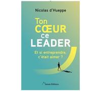 Ton Coeur, Ce Leader - Et Si Entreprendre, C'était Aimer ?