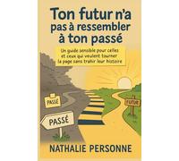 Ton futur n’a pas à ressembler à ton passé: Un guide sensible pour celles et ceux qui veulent tourner la page sans trahir leur histoire