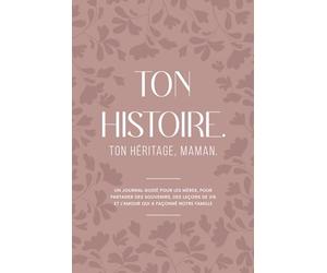 TON HISTOIRE. TON HÉRITAGE, MAMAN: Un journal guidé pour les mères, pour partager des souvenirs, des leçons de vie et l’amour qui a façonné notre famille
