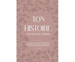 TON HISTOIRE. TON HÉRITAGE, MAMAN: Un journal guidé pour les mères, pour partager des souvenirs, des leçons de vie et l’amour qui a façonné notre famille