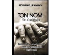 Ton Nom, Ta destinée: Comprendre la spiritualité du nom - Manuel pratique de prières de délivrances