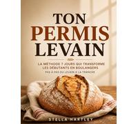 Ton Permis Levain: La Méthode 7 Jours Qui Transforme Les Débutants En Boulangers Pas À Pas Du Levain À La Tranche