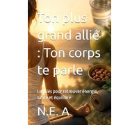 Ton plus grand allié : Ton corps te parle: Les clés pour retrouver énergie, santé et équilibre