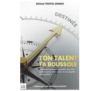 TON TALENT TA BOUSSOLE: Comment se laisser guider par ses talents pour découvrir & accomplir sa destinée
