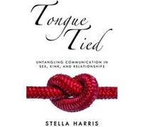 Tongue Tied: Understanding Communication in Sex, Kink, and Relationships - [Version Originale] Inconnu (Auteur)