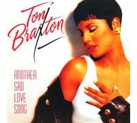 TONI BRAXTON / ANOTHER SAD LOVE SONG