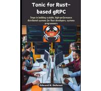Tonic For Rust-Based Grpc: Steps In Building Scalable, High-Performance Distributed Systems For Rust Developers, Systems Programmers