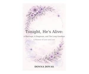 Tonight, He’s Alive: A Marriage, A Diagnosis, And the Long Goodbye: A Memoir of Love and Loss
