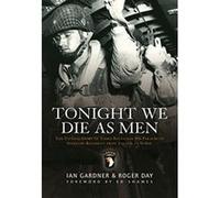 Tonight We Die as Men: The Untold Story of Third Batalion 506 Parachute Infantry Regiment from Toccoa to D-Day Gardner, Ian, Day, Roger (Auteur)