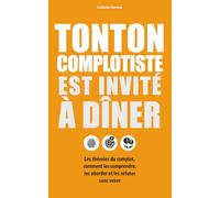 Tonton complotiste est invité à dîner: Les théories du complot, comment les comprendre, les aborder et les réfuter sans vexer