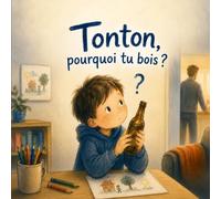 Tonton, pouquoi tu bois?: Un livre pour comprendre quand l'alcool prend trop de place