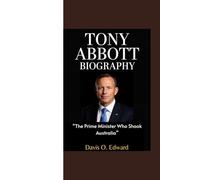 TONY ABBOTT BIOGRAPHY: “The Prime Minister Who Shook Australia”