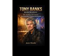TONY BANKS BIOGRAPHY: The Architect Of Genesis: From Classical Roots To Progressive Rock Innovation