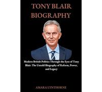 TONY BLAIR BIOGRAPHY: Modern British Politics Through the Eyes of Tony Blair: The Untold Biography of Reform, Power, and Legacy