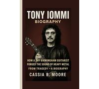 TONY IOMMI: HOW A SHY BIRMINGHAM GUITARIST FORGED THE SOUND OF HEAVY METAL FROM TRAGEDY - A BIOGRAPHY