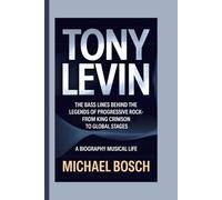 TONY LEVIN: The Bass Lines Behind the Legends of Progressive Rock-From King Crimson to Global Stages - A Biography Musical Life
